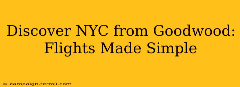 Discover NYC from Goodwood: Flights Made Simple