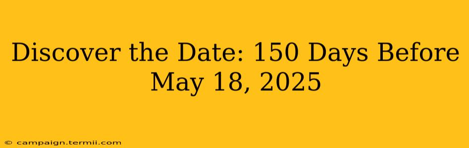 Discover the Date: 150 Days Before May 18, 2025