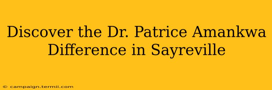 Discover the Dr. Patrice Amankwa Difference in Sayreville