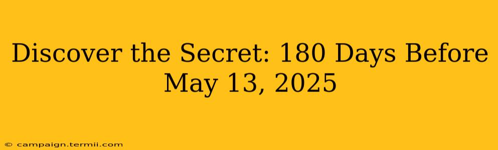 Discover the Secret: 180 Days Before May 13, 2025