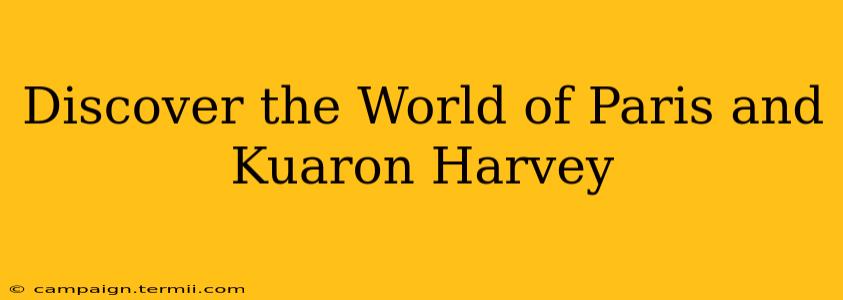 Discover the World of Paris and Kuaron Harvey