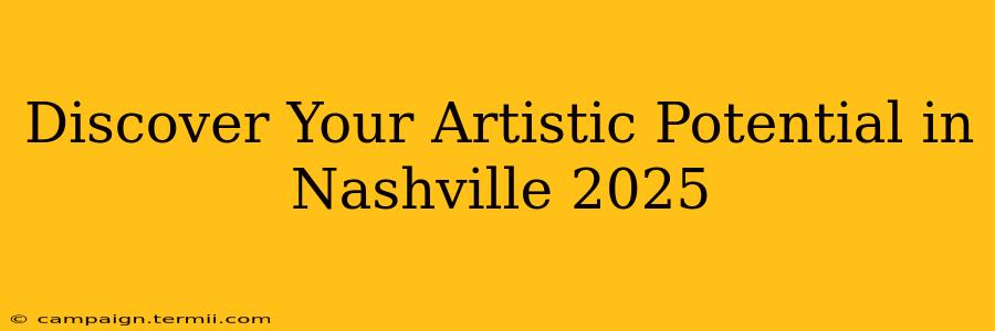 Discover Your Artistic Potential in Nashville 2025