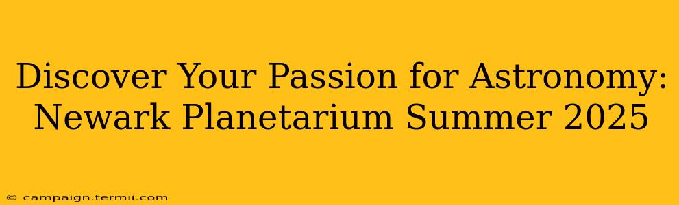 Discover Your Passion for Astronomy: Newark Planetarium Summer 2025