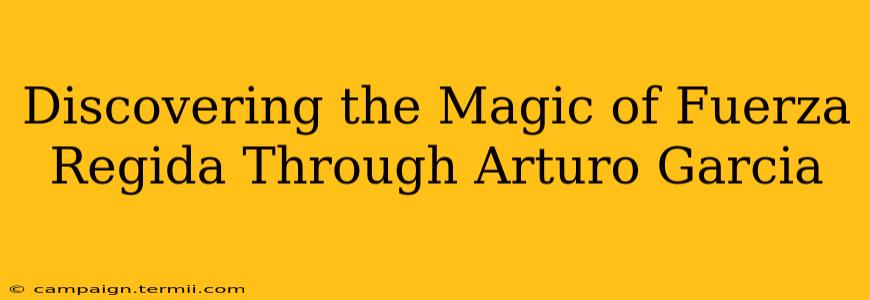 Discovering the Magic of Fuerza Regida Through Arturo Garcia