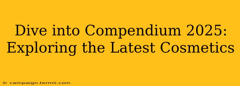 Dive into Compendium 2025: Exploring the Latest Cosmetics