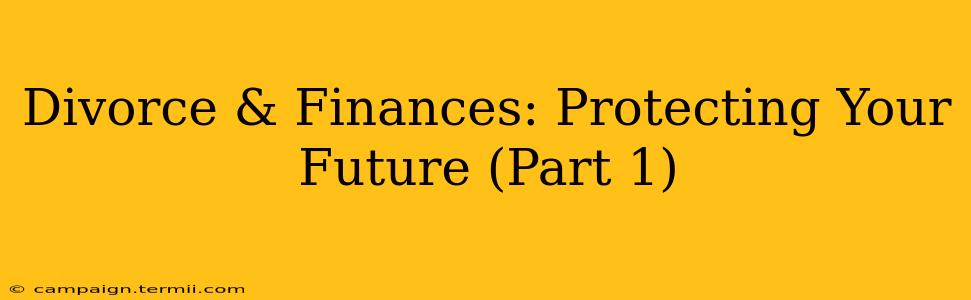 Divorce & Finances: Protecting Your Future (Part 1)