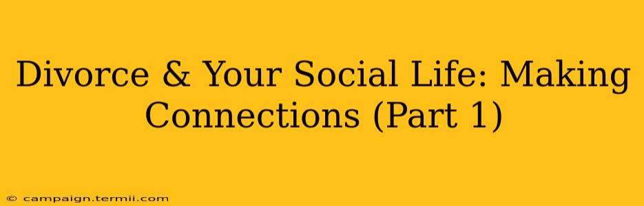 Divorce & Your Social Life: Making Connections (Part 1)