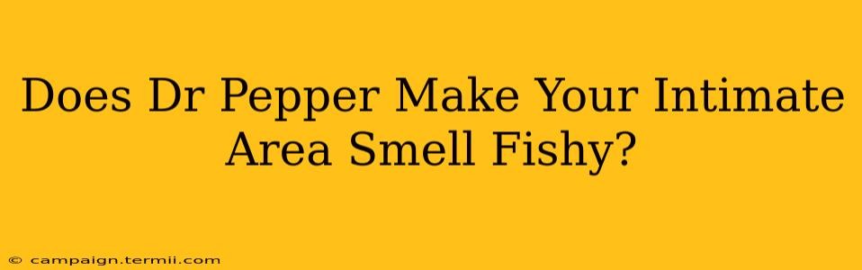 Does Dr Pepper Make Your Intimate Area Smell Fishy?