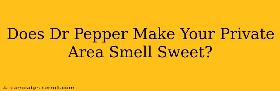 Does Dr Pepper Make Your Private Area Smell Sweet?