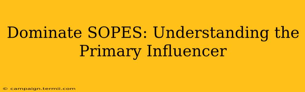 Dominate SOPES: Understanding the Primary Influencer