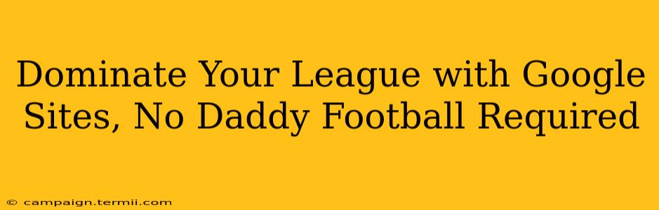 Dominate Your League with Google Sites, No Daddy Football Required