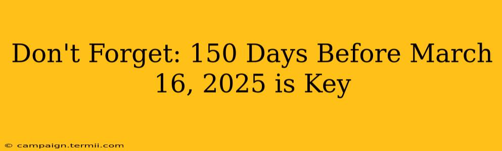 Don't Forget: 150 Days Before March 16, 2025 is Key