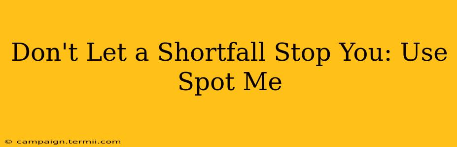 Don't Let a Shortfall Stop You: Use Spot Me