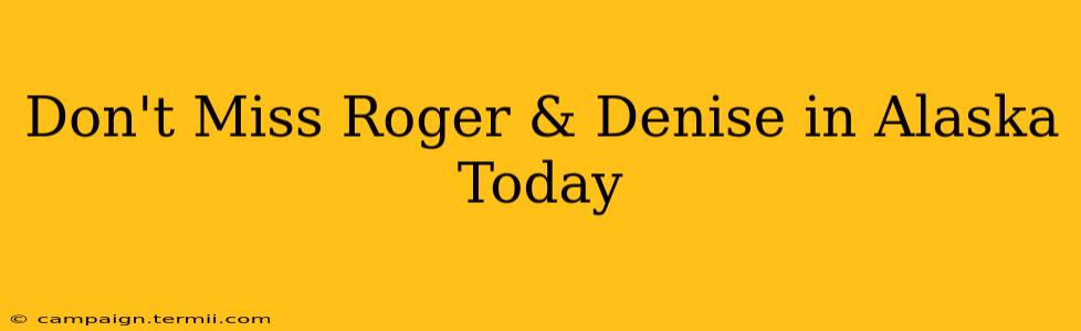 Don't Miss Roger & Denise in Alaska Today