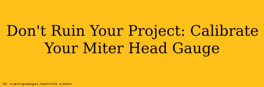 Don't Ruin Your Project: Calibrate Your Miter Head Gauge