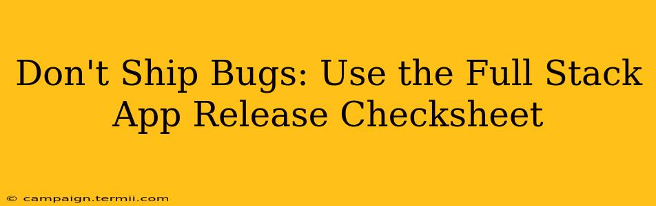 Don't Ship Bugs: Use the Full Stack App Release Checksheet