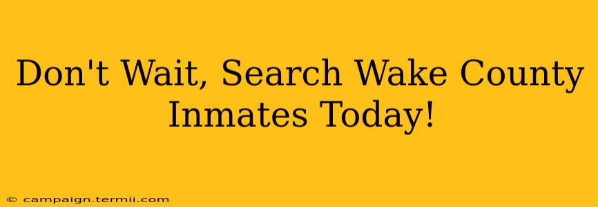 Don't Wait, Search Wake County Inmates Today!