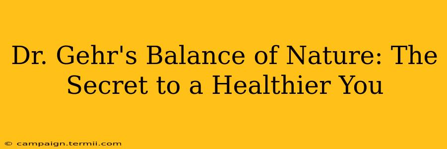 Dr. Gehr's Balance of Nature: The Secret to a Healthier You