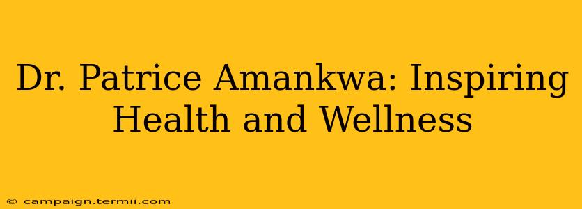 Dr. Patrice Amankwa: Inspiring Health and Wellness