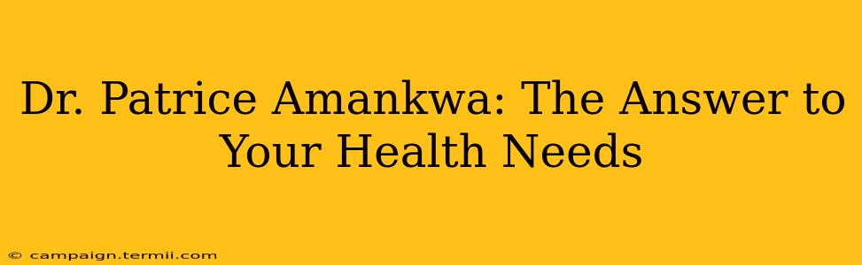 Dr. Patrice Amankwa: The Answer to Your Health Needs