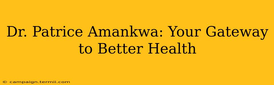 Dr. Patrice Amankwa: Your Gateway to Better Health