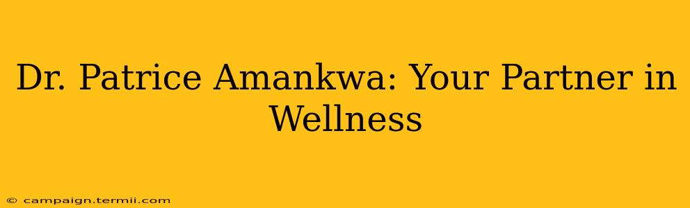 Dr. Patrice Amankwa: Your Partner in Wellness