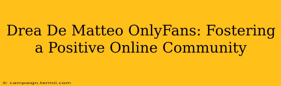 Drea De Matteo OnlyFans: Fostering a Positive Online Community