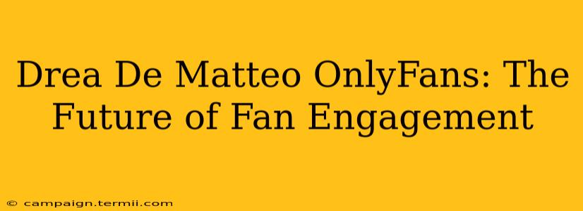 Drea De Matteo OnlyFans: The Future of Fan Engagement