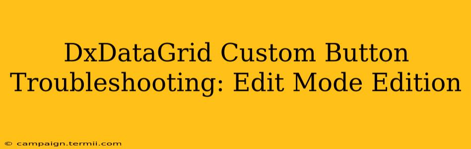 DxDataGrid Custom Button Troubleshooting: Edit Mode Edition