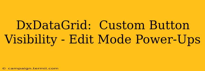 DxDataGrid:  Custom Button Visibility - Edit Mode Power-Ups