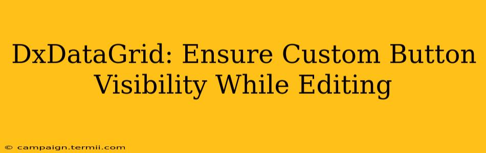 DxDataGrid: Ensure Custom Button Visibility While Editing