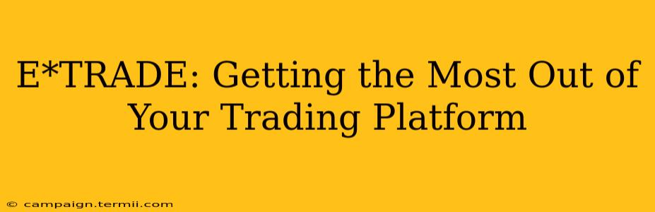 E*TRADE: Getting the Most Out of Your Trading Platform