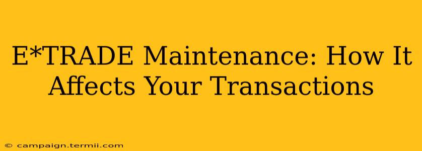 E*TRADE Maintenance: How It Affects Your Transactions