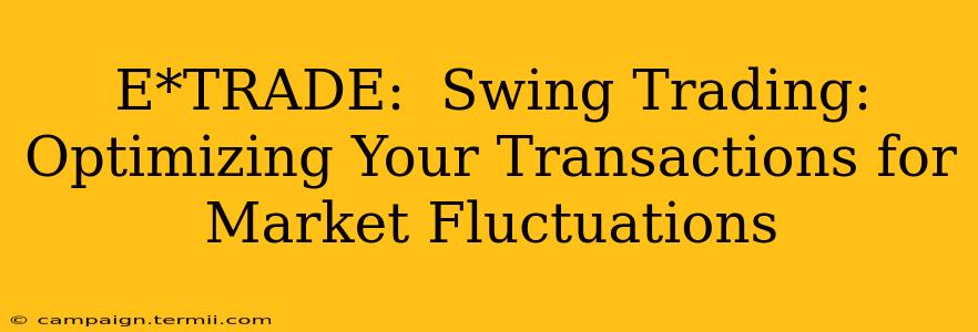 E*TRADE:  Swing Trading: Optimizing Your Transactions for Market Fluctuations