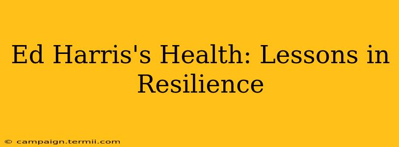 Ed Harris's Health: Lessons in Resilience