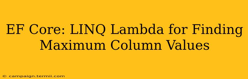 EF Core: LINQ Lambda for Finding Maximum Column Values