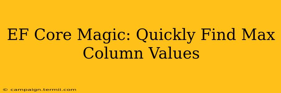 EF Core Magic: Quickly Find Max Column Values