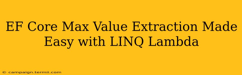 EF Core Max Value Extraction Made Easy with LINQ Lambda