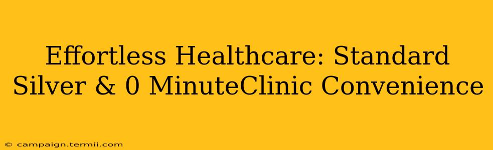 Effortless Healthcare: Standard Silver & 0 MinuteClinic Convenience