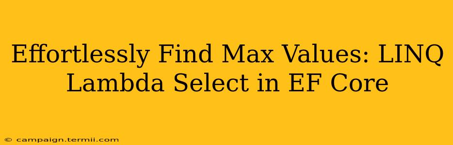 Effortlessly Find Max Values: LINQ Lambda Select in EF Core