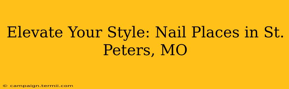 Elevate Your Style: Nail Places in St. Peters, MO