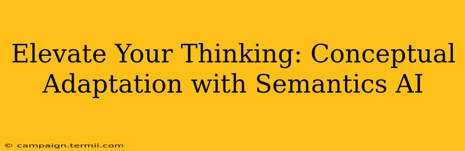 Elevate Your Thinking: Conceptual Adaptation with Semantics AI