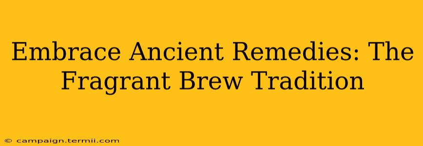 Embrace Ancient Remedies: The Fragrant Brew Tradition