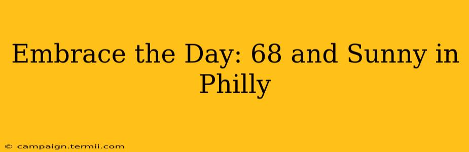 Embrace the Day: 68 and Sunny in Philly