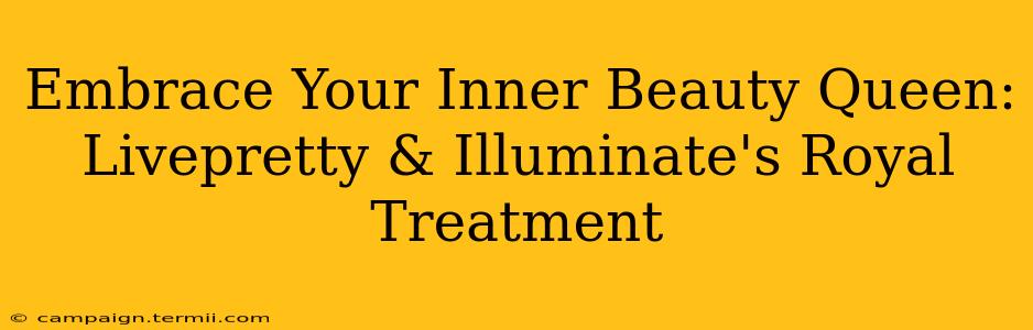 Embrace Your Inner Beauty Queen: Livepretty & Illuminate's Royal Treatment