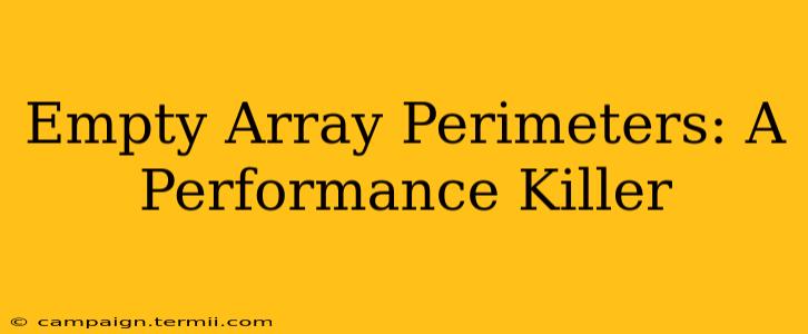 Empty Array Perimeters: A Performance Killer