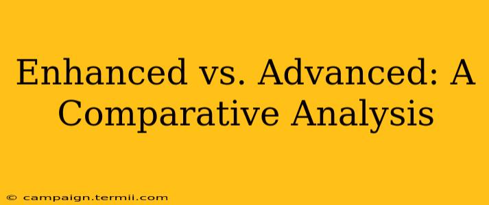 Enhanced vs. Advanced: A Comparative Analysis