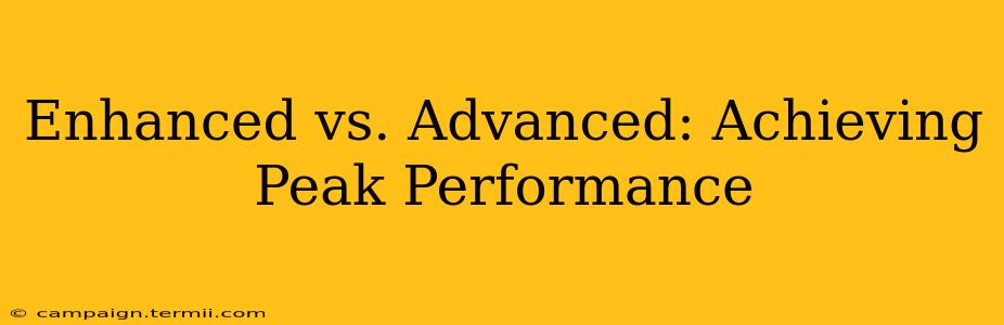 Enhanced vs. Advanced: Achieving Peak Performance