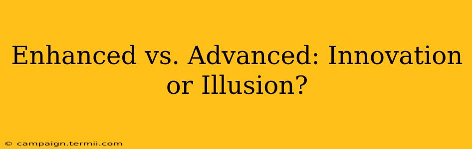 Enhanced vs. Advanced: Innovation or Illusion?