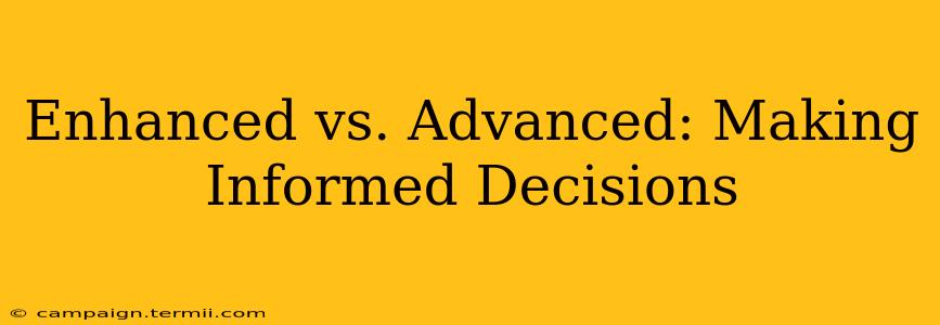 Enhanced vs. Advanced: Making Informed Decisions